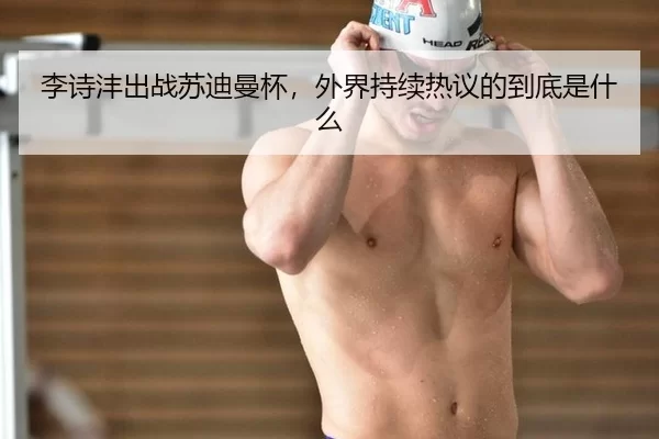 李诗沣出战苏迪曼杯，外界持续热议的到底是什么